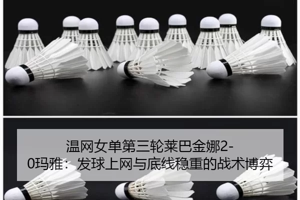 温网女单第三轮莱巴金娜2-0玛雅：发球上网与底线稳重的战术博弈